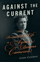 Against the Current: The Remarkable Life of Agnes Deans Cameron 1771512709 Book Cover