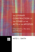 The Literary Construction of the Other in the Acts of the Apostles: Charismatics, the Jews, and Women 1608993841 Book Cover
