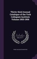 Thirty-Third Annual Catalogue of the York Collegiate Institute Volume 1905-1906 1355376297 Book Cover