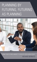 Planning by Futuring, Futuring as Planning: Using Your Futures Mindset to Develop Social Media Policy 1475838085 Book Cover