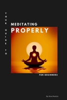 Your Guide to Meditating Properly: An Easy and Simple Guide for Beginners. B0CDFPQHD6 Book Cover