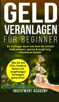 Geld Veranlagen für Beginner: Ein Anfänger Buch mit dem Sie einfach Geld anlegen, sparen & langfristig investieren lernen. Wie Sie mit ETFs, Fonds & ... (Börse & Finanzen) B09TGB3243 Book Cover