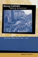 Being Catholic, Being American: The Notre Dame Story, 1842-1934 (Mary and Tim Gray Series for the Study of Catholic Higher Education, Vol 1) 0268021562 Book Cover