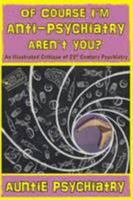 Of Course I'm Anti-Psychiatry. Aren't You?: An Illustrated Critique of 21st Century Psychiatry 0957313721 Book Cover