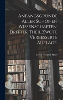 Anfangsgr�nde aller sch�nen Wissenschaften, Dritter Theil.Zwote verbesserte Auflage. 1016293011 Book Cover