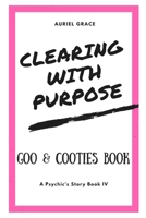 Clearing with Purpose - A Psychic's Story: Goo & Cooties Book 1728792630 Book Cover
