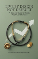 Live By Design, Not Default: A Doctor's Guide to Health, Wealth, and Purpose B0GTS1YRY1 Book Cover