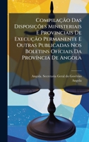 Compilação Das Disposições Ministeriais E Provinciais De Execução Permanente E Outras Publicadas Nos Boletins Oficiais Da ProvÃ-ncia De Angola (Portuguese Edition) 1024409422 Book Cover