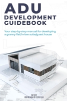 ADU Development Guidebook: Your step by step manual for a developing Granny Flat/In Law Suite/Guest House 1098331168 Book Cover