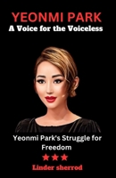 YEONMI PARK: A Voice for the Voiceless: Yeonmi Park's Struggle for Freedom B0CKQJZ1SS Book Cover