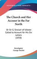 The Church And Her Accuser In The Far North: Or Sir G. Sinclair Of Ulbster Called To Account For His Six Letters 143716353X Book Cover