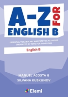 A-Z for English B: Essential vocabulary and practice activities organized by topic for IB Diploma 1916413196 Book Cover