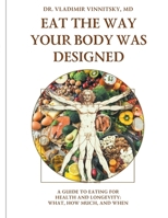 EAT THE WAY YOUR BODY WAS DESIGNED: A GUIDE TO EATING FOR HEALTH AND LONGEVITY: WHAT, HOW MUCH, AND WHEN B0G7ZRGDPZ Book Cover