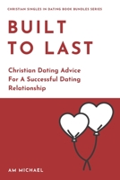 Built To Last: Christian Dating Advice For A Successful Dating Relationship (Christian Singles In Dating Book Bundles Series) B088GJF6XL Book Cover