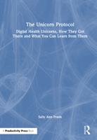 The Unicorn Protocol: Digital Health Unicorns, How They Got There and What You Can Learn from Them 103271106X Book Cover