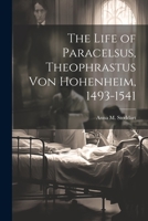 The Life of Paracelsus: Theophrastus von Hohenheim 1493-1541 1021460605 Book Cover