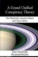A Grand Unified Conspiracy Theory: The Illuminati, Ancient Aliens, and Pop Culture 1493677632 Book Cover