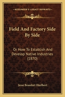 Field And Factory Side By Side: Or How To Establish And Develop Native Industries 1166014878 Book Cover