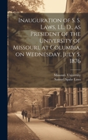 Inauguration of S. S. Laws, LL. D., as President of the University of Missouri, at Columbia, on Wednesday, July 5, 1876 1020513578 Book Cover