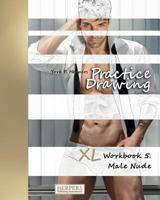 Practice Drawing - XL Workbook 5: Male Nude 3946411304 Book Cover