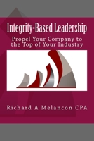 Integrity-Based Leadership : Propel Your Company to the Top of Your Industry 1490919082 Book Cover