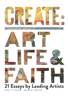 Create: Transforming Stories of Art, Life & Faith: 21 Essays from Leading Artists B086B6Z81R Book Cover