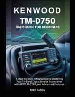 Kenwood TM-D750 User Guide for Beginners: A Step-by-Step Introduction to Mastering Your Tri-Band Digital Mobile Transceiver with APRS, D-STAR, and Advanced Features B0GHF7L3LY Book Cover