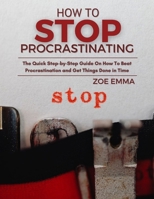 HOW TO STOP PROCRASTINATING: The Quick Step-by-Step Guide On How To Beat Procrastination and Get Things Done in Time B0CQXYN4G8 Book Cover