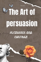 The art of persuasion: “Unveiling Secrets to Influence and Control B0CPLJSRJ6 Book Cover