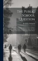 The Public School Question: As Understood by a Catholic American Citizen and by a Liberal American Citizen: Two Lectures Before the Free Religious 1020059060 Book Cover