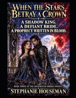 When The Stars Betray A Crown. Book three of the Moonbound brides series. Gothic Romantasy, suspense filled mystery: A shadow king. A defiant Bride. A prophecy written in blood. B0HJBMGNGB Book Cover