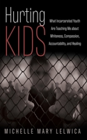 Hurting Kids: What Incarcerated Youth Are Teaching Me about Whiteness, Compassion, Accountability,and Healing 1666735531 Book Cover