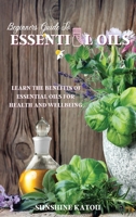 Beginners Guide to Essential Oils: Learn The Benefits Of Essential Oils For Health And Wellbeing. 1802224920 Book Cover