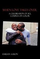 When Love Takes Over: A Celebration of Sgl Couples of Color 1462013937 Book Cover