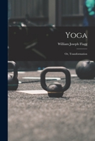 Yoga, Or, Transformation: A Comparative Statement of the Various Religious Dogmas Concerning the Soul and Its Destiny, and of Akkadian, Hindu, Taoist, ... Mohammedan, Japanese and Other Magic 3849699528 Book Cover