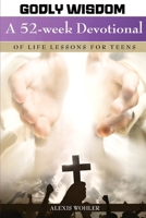Godly Wisdom: A 52-week Devotional of Life Lessons for Teens B0GBZ5W2PB Book Cover