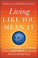 Living Like You Mean It: Use the Wisdom and Power of Your Emotions to Get the Life You Really Want 0470377038 Book Cover