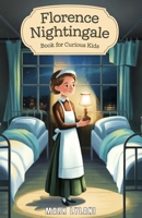 Florence Nightingale Book for Curious Kids: The True Story of the Woman Who Transformed Hospitals Forever (Great Minds for Curious Kids) B0F1D3X21C Book Cover