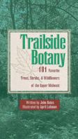 Trailside Botany: 101 Favorite Trees, Shrubs, & Wildflowers of the Upper Midwest