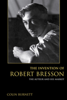 The Invention of Robert Bresson: The Auteur and His Market 0253024862 Book Cover