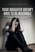 Your Daughter Doesn't Have to Be Miserable: An Approach to Supporting Your Teenage Daughter Through Depression. 1649522576 Book Cover