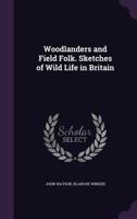 Woodlanders and Field Folk. Sketches of Wild Life in Britain 1356336264 Book Cover