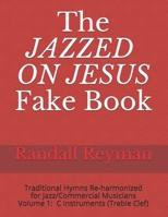 The JAZZED ON JESUS Fake Book: Traditional Hymns Re-harmonized for the Jazz/Commercial Musician, C Instruments (Treble Clef) 1082209848 Book Cover