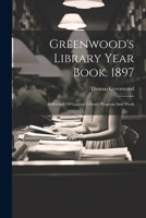 Greenwood's Library Year Book. 1897: A Record Of General Library Progress And Work 1021559210 Book Cover