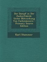 Der Dampf in Der Zuckerfabrik: Unter Mitwirkung Von Fachmännern 1294148230 Book Cover