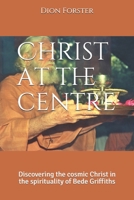 Christ At The Centre   Discovering The Cosmic Christ In The Spirituality Of Bede Griffiths 1920212248 Book Cover