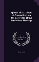 Speech of Mr. Dixon, of Connecticut, on the Reference of the President's Message 1341503720 Book Cover
