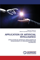 APPLICATION OF ARTIFICIAL INTELLIGENCE: APPLICATION OF ARTIFICIAL INTELLIGENCE IN MANAGEMENT OF ORGANIZATIONS AND BUSINESSES 6205629933 Book Cover