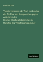 Theaterprozesse: ein Wort zu Gunsten der Dichter und Komponisten gegen Ansichten des Reichs-Oberhandelsgerichts zu Gunsten der Theaterunternehmer (German Edition) 3386946356 Book Cover