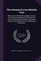 The journal of a two months tour: with a view of promoting religion among the frontier inhabitants of Pennsylvania, and of introducing Christianity ... to the westward of the Alegh-geny Mountains ; 1379035503 Book Cover